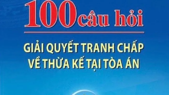 100 câu hỏi giải quyết tranh chấp về thừa kế tại tòa án